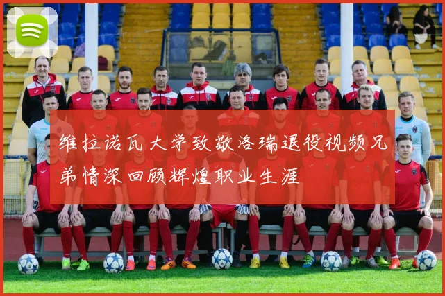 维拉诺瓦大学致敬洛瑞退役视频兄弟情深回顾辉煌职业生涯