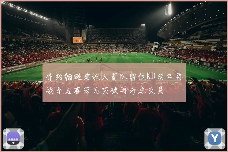 乔约翰逊建议火箭队留住KD明年再战季后赛若无突破再考虑交易