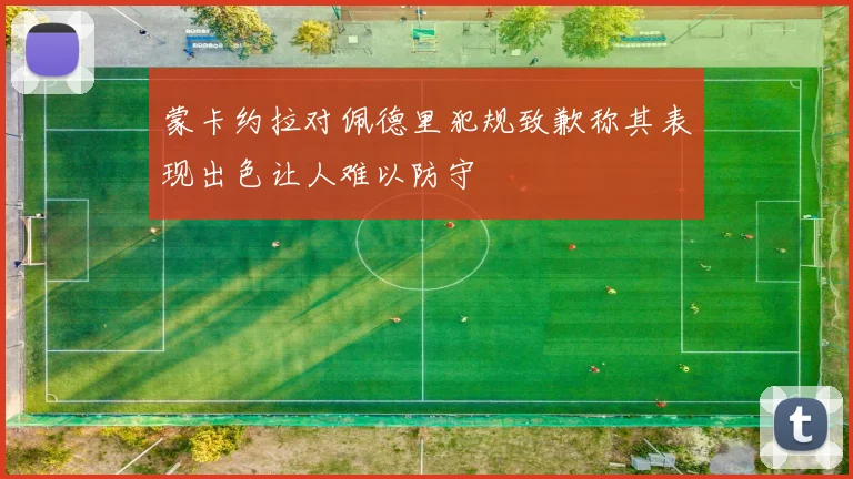 蒙卡约拉对佩德里犯规致歉称其表现出色让人难以防守