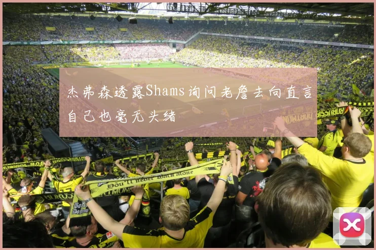 杰弗森透露Shams询问老詹去向直言自己也毫无头绪