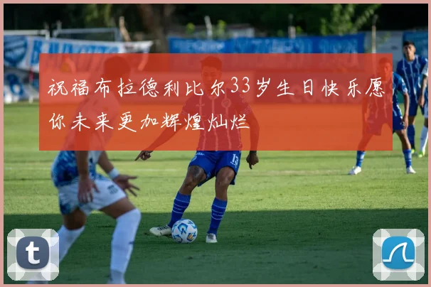 祝福布拉德利比尔33岁生日快乐愿你未来更加辉煌灿烂
