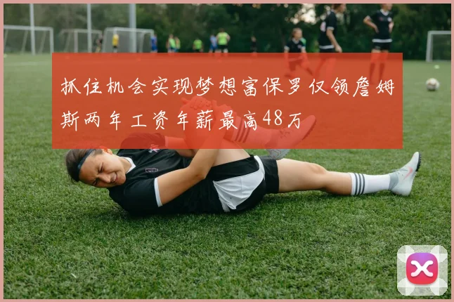 抓住机会实现梦想富保罗仅领詹姆斯两年工资年薪最高48万