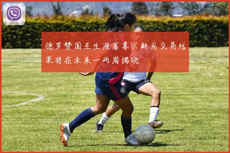 德罗赞国王生涯落幕买断或交易结果将在未来一两周揭晓
