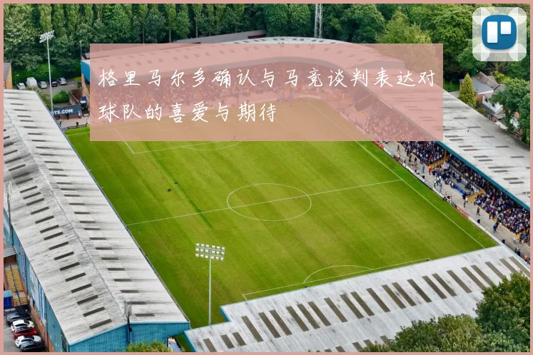 格里马尔多确认与马竞谈判表达对球队的喜爱与期待