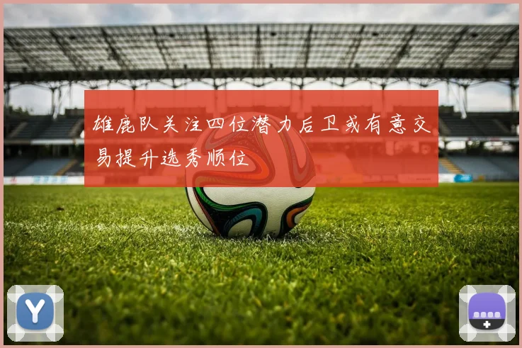 雄鹿队关注四位潜力后卫或有意交易提升选秀顺位