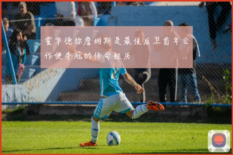 霍华德称詹姆斯是最佳后卫首年合作便夺冠的传奇经历