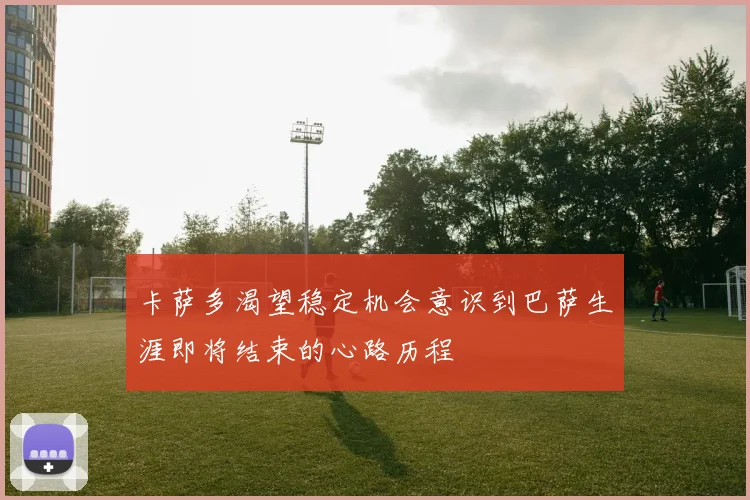卡萨多渴望稳定机会意识到巴萨生涯即将结束的心路历程