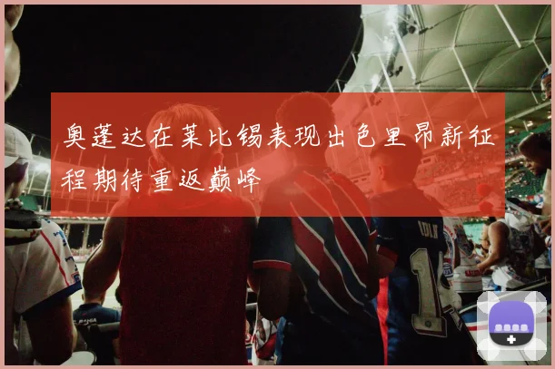 奥蓬达在莱比锡表现出色里昂新征程期待重返巅峰