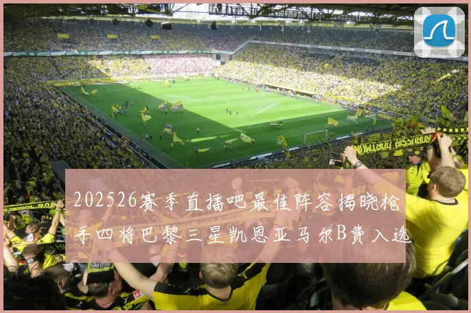 202526赛季直播吧最佳阵容揭晓枪手四将巴黎三星凯恩亚马尔B费入选